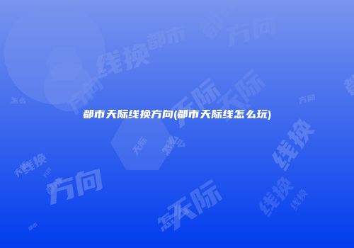 都市天际线换方向(都市天际线怎么玩)