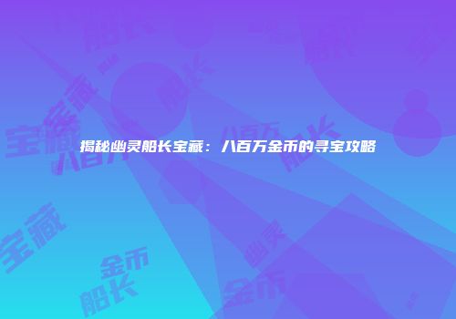 揭秘幽灵船长宝藏：八百万金币的寻宝攻略