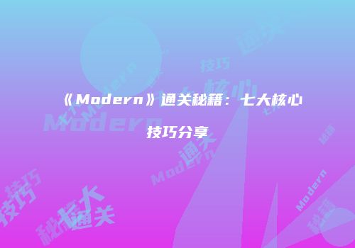 《Modern》通关秘籍：七大核心技巧分享