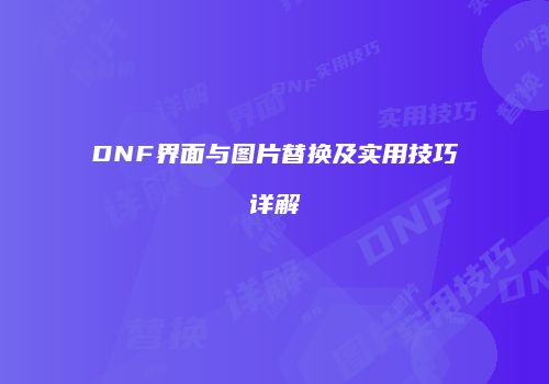 DNF界面与图片替换及实用技巧详解