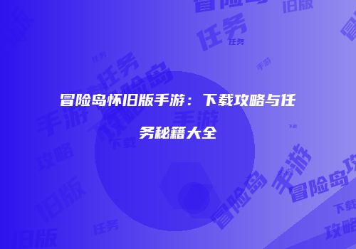 冒险岛怀旧版手游：下载攻略与任务秘籍大全