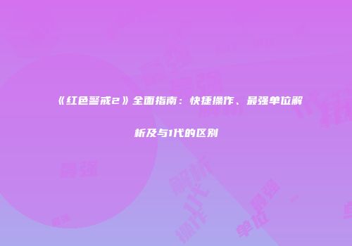 《红色警戒2》全面指南：快捷操作、最强单位解析及与1代的区别