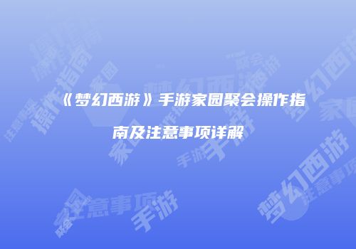 《梦幻西游》手游家园聚会操作指南及注意事项详解