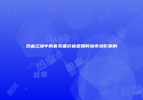 热血江湖中的套装备价格是如何被市场影响的