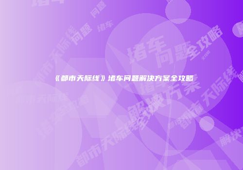 《都市天际线》堵车问题解决方案全攻略