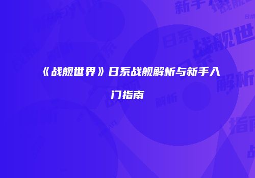 《战舰世界》日系战舰解析与新手入门指南