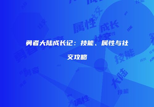 勇者大陆成长记：技能、属性与社交攻略