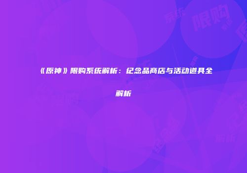 《原神》限购系统解析：纪念品商店与活动道具全解析
