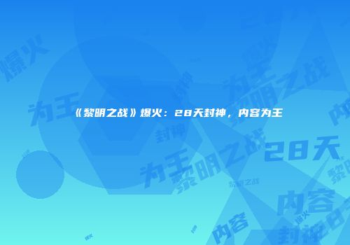《黎明之战》爆火：28天封神，内容为王