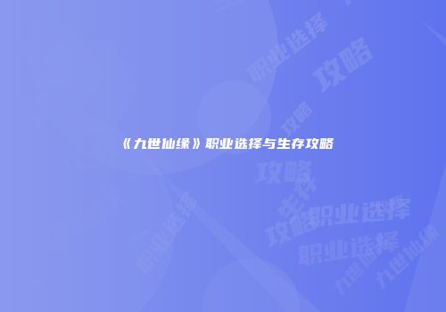 《九世仙缘》职业选择与生存攻略
