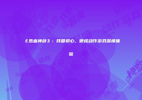 《热血神剑》：找回初心，硬核动作游戏深度体验
