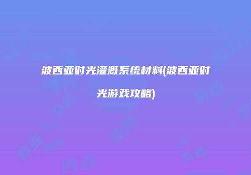 波西亚时光灌溉系统材料(波西亚时光游戏攻略)