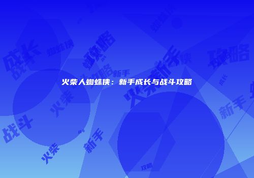 火柴人蜘蛛侠：新手成长与战斗攻略