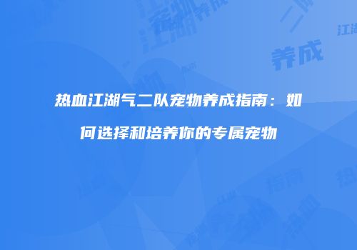 热血江湖气二队宠物养成指南：如何选择和培养你的专属宠物