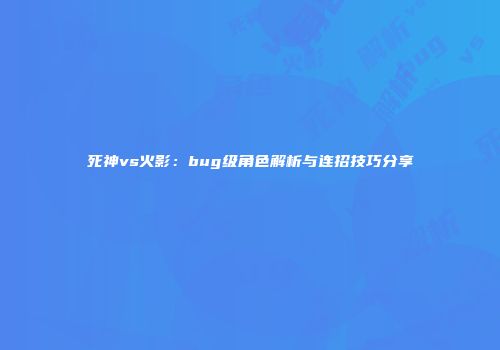 死神vs火影：bug级角色解析与连招技巧分享