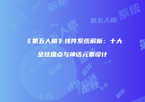 《第五人格》挂件系统解析：十大金挂盘点与神话元素设计