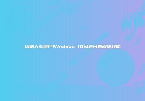 植物大战僵尸Windows 10闪退问题解决攻略