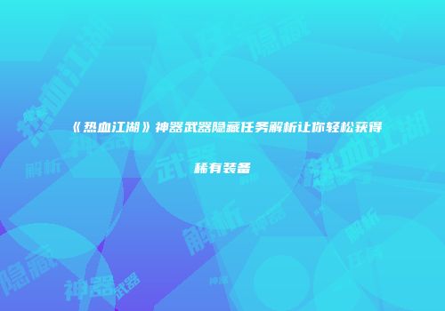 《热血江湖》神器武器隐藏任务解析让你轻松获得稀有装备