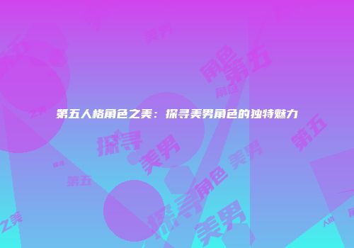 第五人格角色之美：探寻美男角色的独特魅力