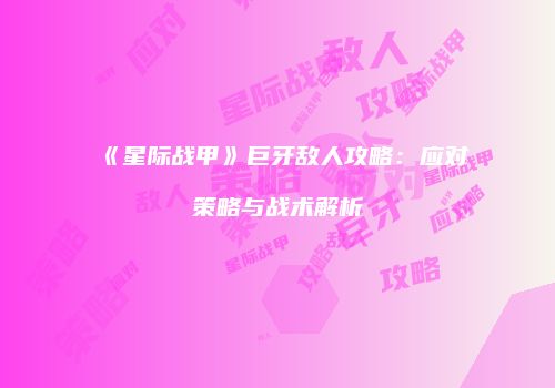 《星际战甲》巨牙敌人攻略：应对策略与战术解析