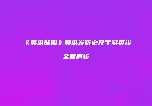 《英雄联盟》英雄发布史及手游英雄全面解析