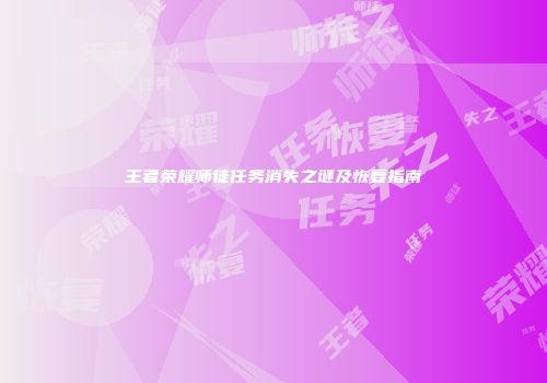 王者荣耀师徒任务消失之谜及恢复指南