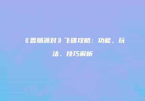 《香肠派对》飞碟攻略：功能、玩法、技巧解析