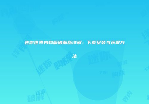 迷你世界内购版破解版详解：下载安装与获取方法