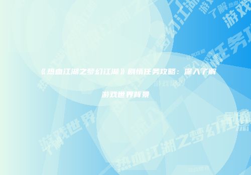 《热血江湖之梦幻江湖》剧情任务攻略：深入了解游戏世界背景