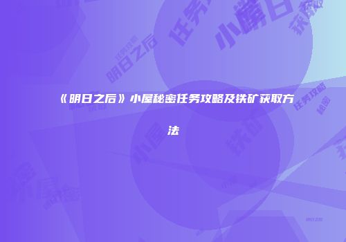 《明日之后》小屋秘密任务攻略及铁矿获取方法