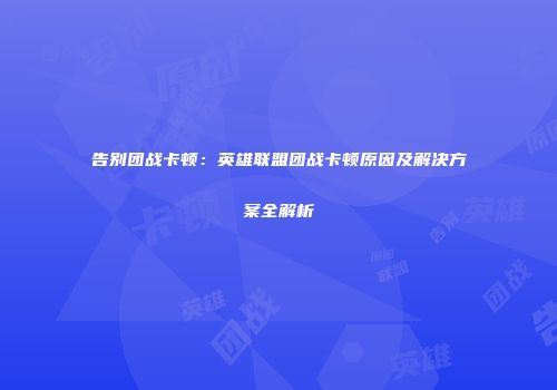 告别团战卡顿：英雄联盟团战卡顿原因及解决方案全解析