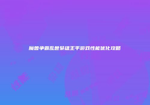 魔兽争霸乱世枭雄王平游戏性能优化攻略