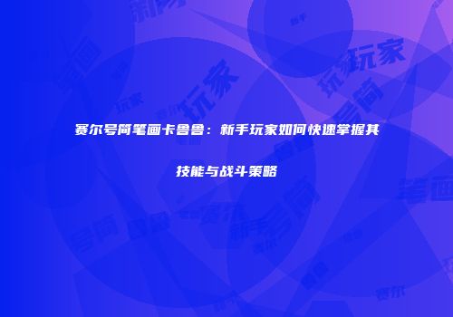赛尔号简笔画卡鲁鲁：新手玩家如何快速掌握其技能与战斗策略