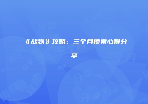 《战殇》攻略：三个月摸索心得分享