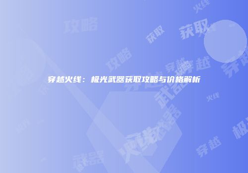 穿越火线：极光武器获取攻略与价格解析