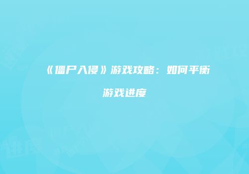 《僵尸入侵》游戏攻略：如何平衡游戏进度