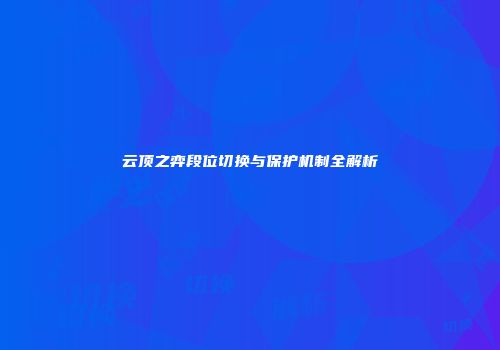 云顶之弈段位切换与保护机制全解析