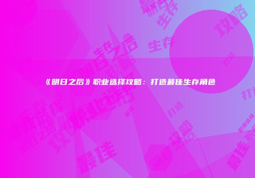 《明日之后》职业选择攻略：打造最佳生存角色