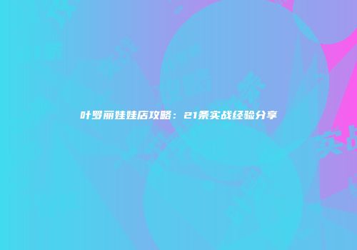 叶罗丽娃娃店攻略：21条实战经验分享