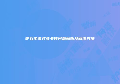 炉石传说对战卡住问题解析及解决方法