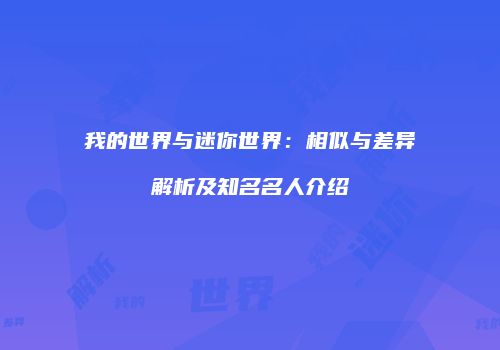 我的世界与迷你世界：相似与差异解析及知名名人介绍