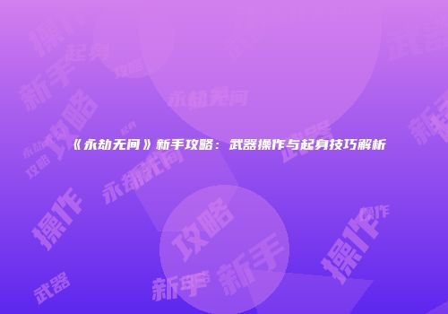 《永劫无间》新手攻略：武器操作与起身技巧解析