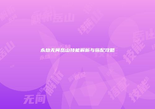 永劫无间岳山技能解析与搭配攻略