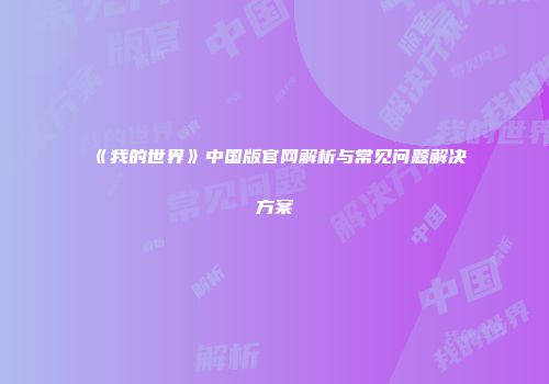 《我的世界》中国版官网解析与常见问题解决方案