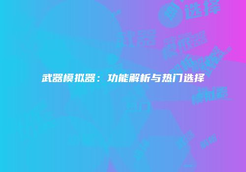 武器模拟器:功能解析与热门选择