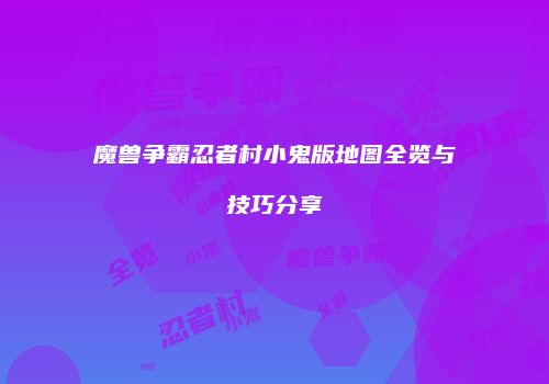 魔兽争霸忍者村小鬼版地图全览与技巧分享
