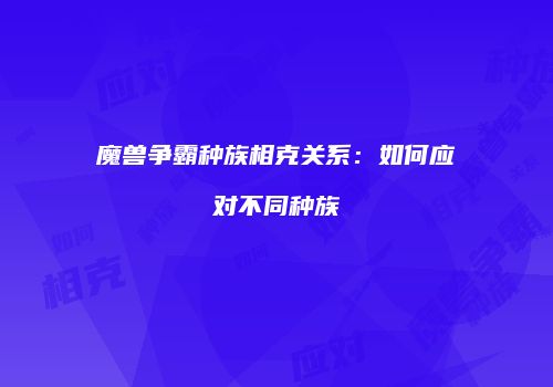 魔兽争霸种族相克关系：如何应对不同种族