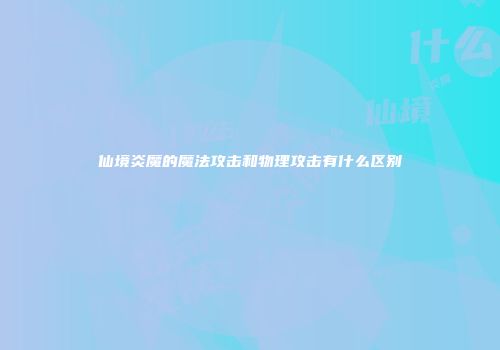 仙境炎魔的魔法攻击和物理攻击有什么区别