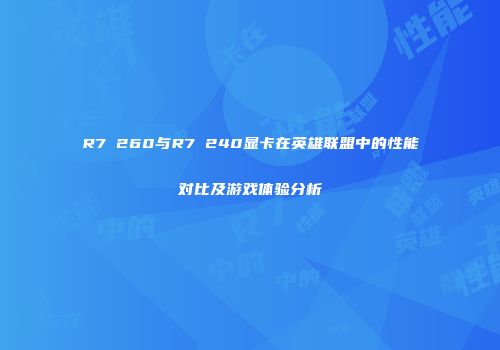 R7 260与R7 240显卡在英雄联盟中的性能对比及游戏体验分析