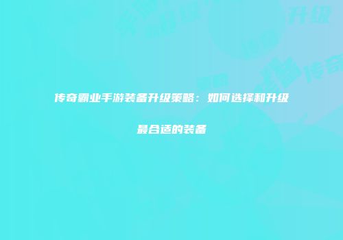 传奇霸业手游装备升级策略：如何选择和升级最合适的装备